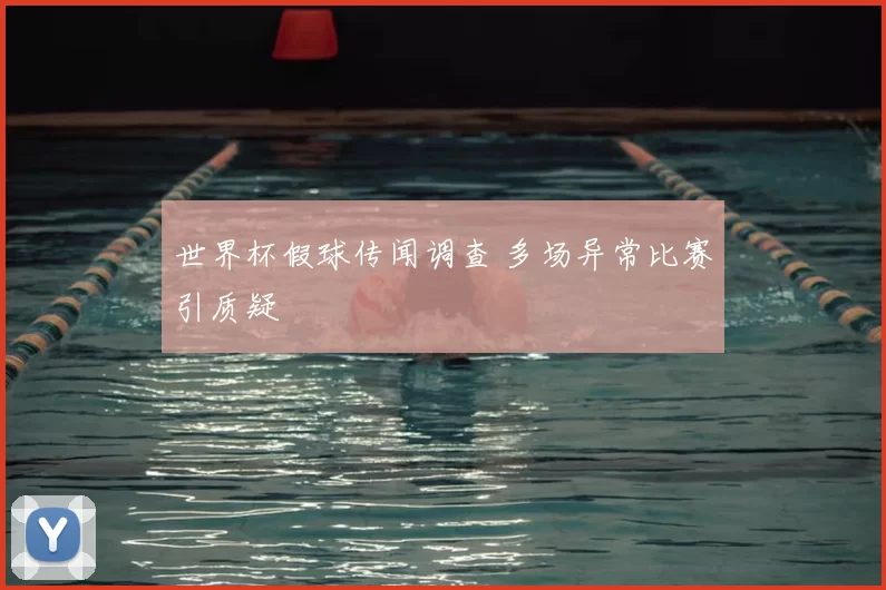 世界杯假球传闻调查 多场异常比赛引质疑