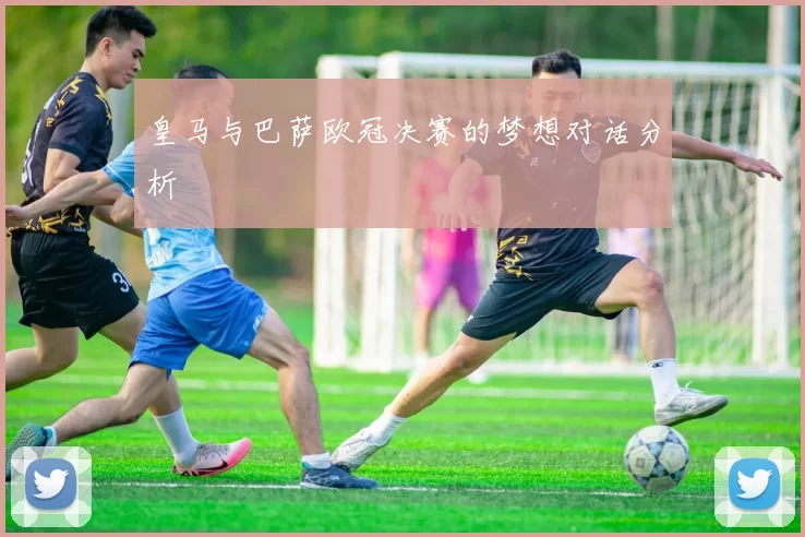 皇马与巴萨欧冠决赛的梦想对话分析