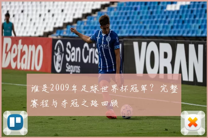 谁是2009年足球世界杯冠军?完整赛程与夺冠之路回顾