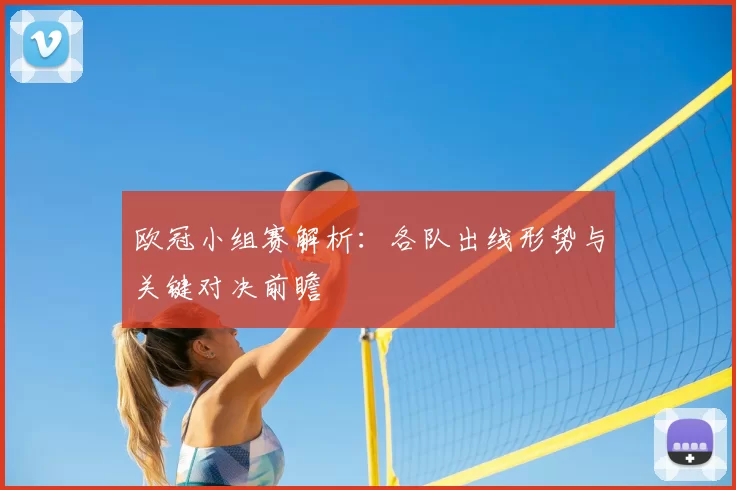 欧冠小组赛解析:各队出线形势与关键对决前瞻