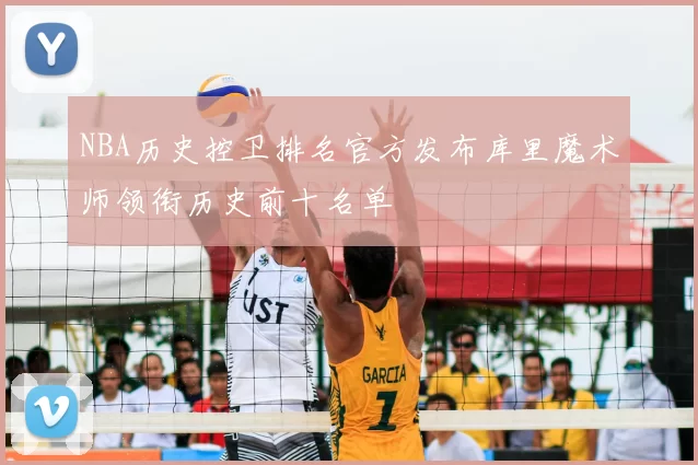 NBA历史控卫排名官方发布库里魔术师领衔历史前十名单