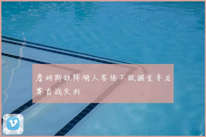 詹姆斯缺阵湖人客场不敌掘金季后赛首战失利